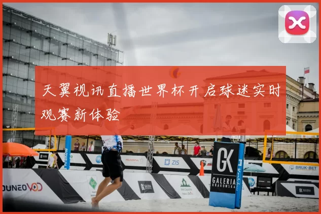 天翼视讯直播世界杯开启球迷实时观赛新体验
