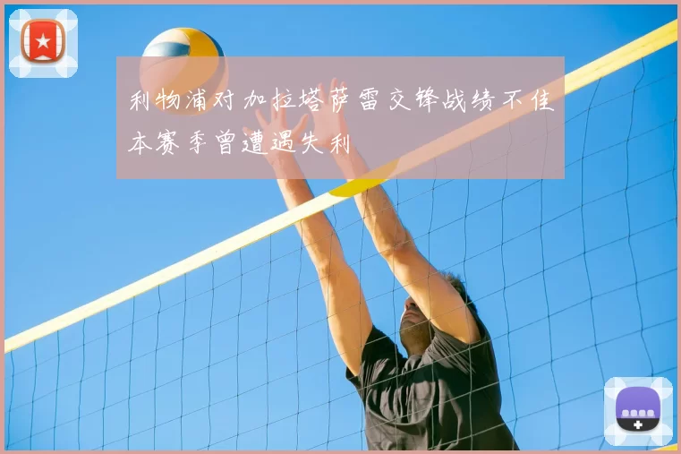 利物浦对加拉塔萨雷交锋战绩不佳本赛季曾遭遇失利