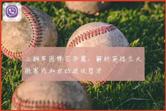 三狮军团锋芒毕露,解析英格兰大胜塞内加尔的进攻哲学