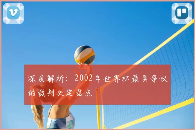 深度解析:2002年世界杯最具争议的裁判决定盘点