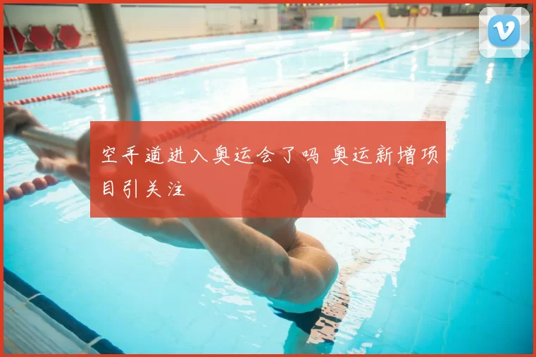 空手道进入奥运会了吗 奥运新增项目引关注