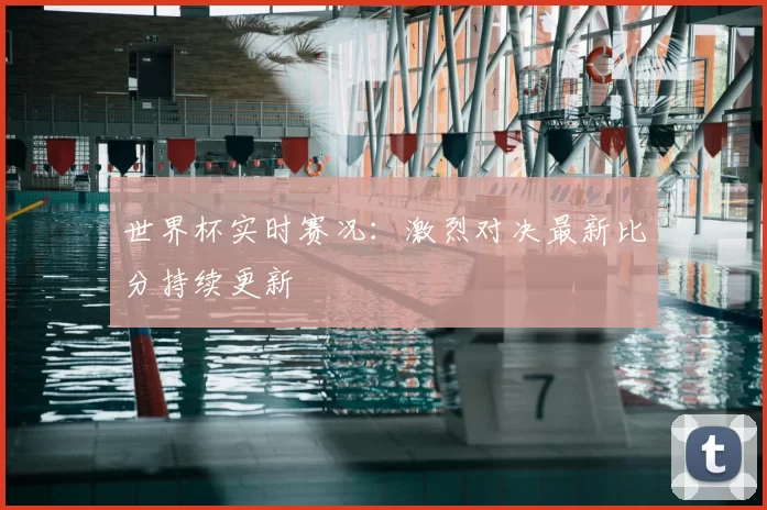 世界杯实时赛况:激烈对决最新比分持续更新