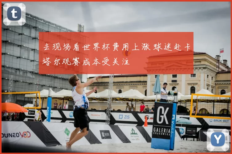 去现场看世界杯费用上涨 球迷赴卡塔尔观赛成本受关注