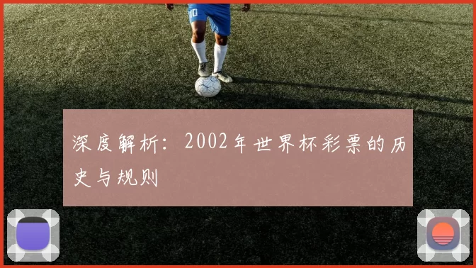 深度解析:2002年世界杯彩票的历史与规则