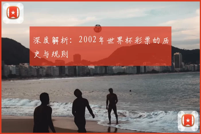 深度解析：2002年世界杯彩票的历史与规则
