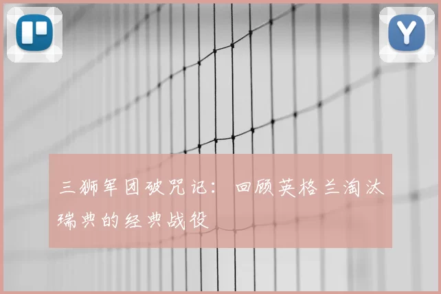 三狮军团破咒记:回顾英格兰淘汰瑞典的经典战役