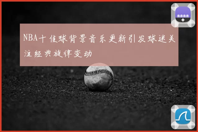 NBA十佳球背景音乐更新引发球迷关注经典旋律变动