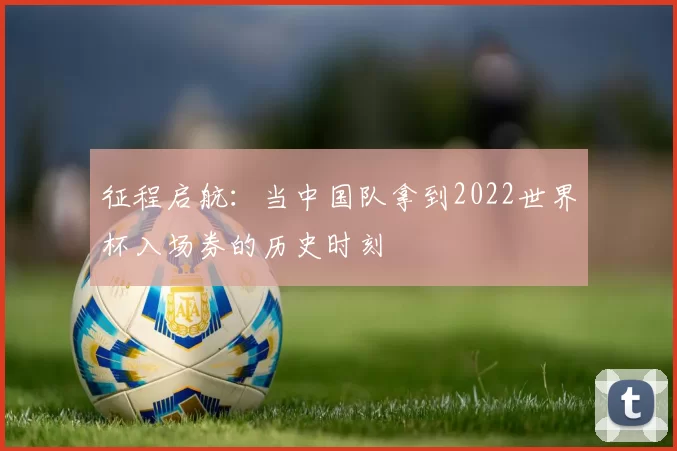 征程启航：当中国队拿到2022世界杯入场券的历史时刻