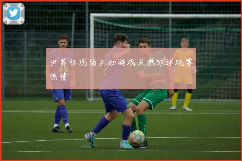 世界杯现场互动游戏点燃球迷观赛热情