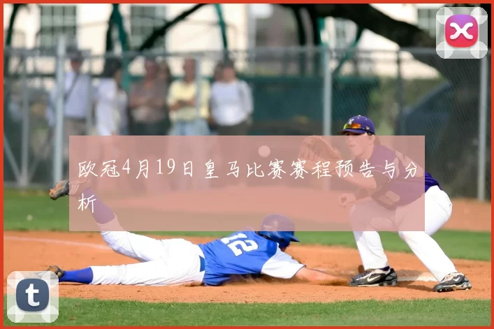 欧冠4月19日皇马比赛赛程预告与分析