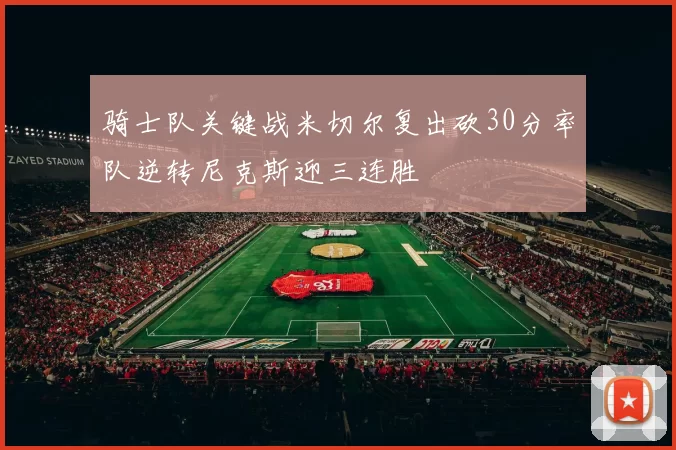 骑士队关键战米切尔复出砍30分率队逆转尼克斯迎三连胜