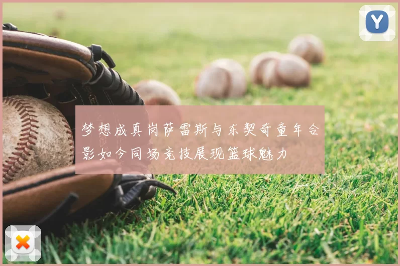 梦想成真岗萨雷斯与东契奇童年合影如今同场竞技展现篮球魅力