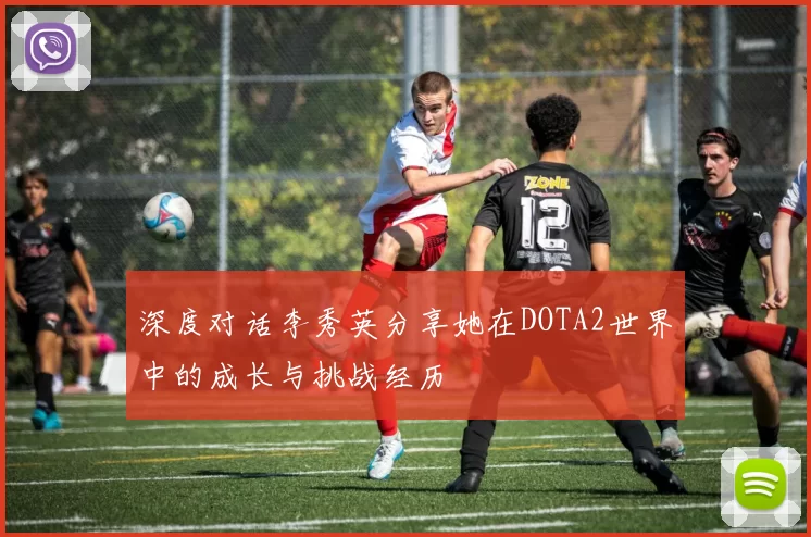 深度对话李秀英分享她在DOTA2世界中的成长与挑战经历