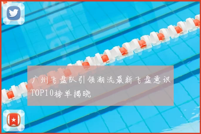 广州飞盘队引领潮流最新飞盘意识TOP10榜单揭晓