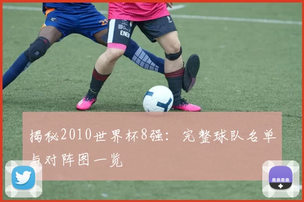 揭秘2010世界杯8强:完整球队名单与对阵图一览