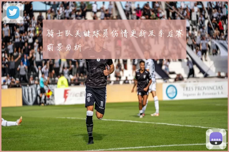 骑士队关键球员伤情更新及季后赛前景分析