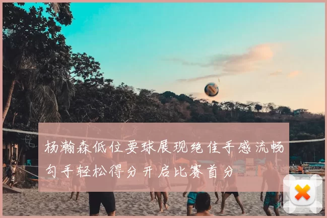 杨瀚森低位要球展现绝佳手感流畅勾手轻松得分开启比赛首分