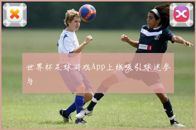 世界杯足球游戏App上线吸引球迷参与