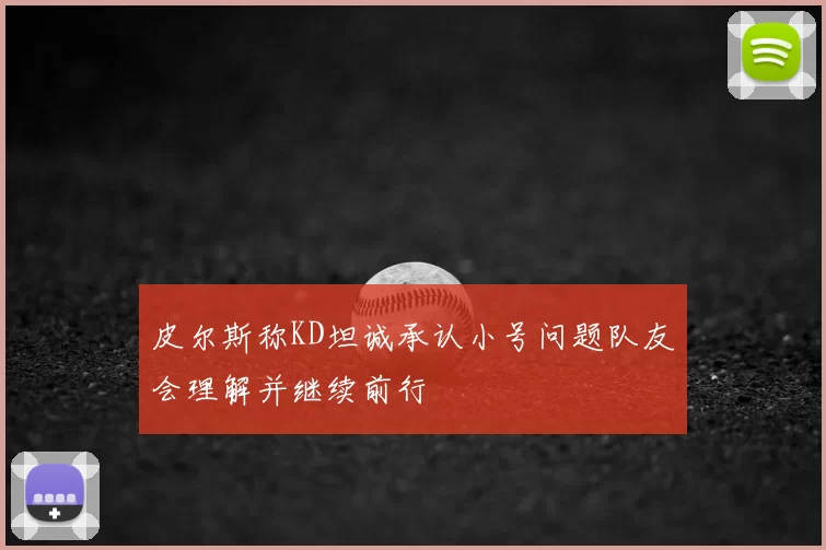 皮尔斯称KD坦诚承认小号问题队友会理解并继续前行
