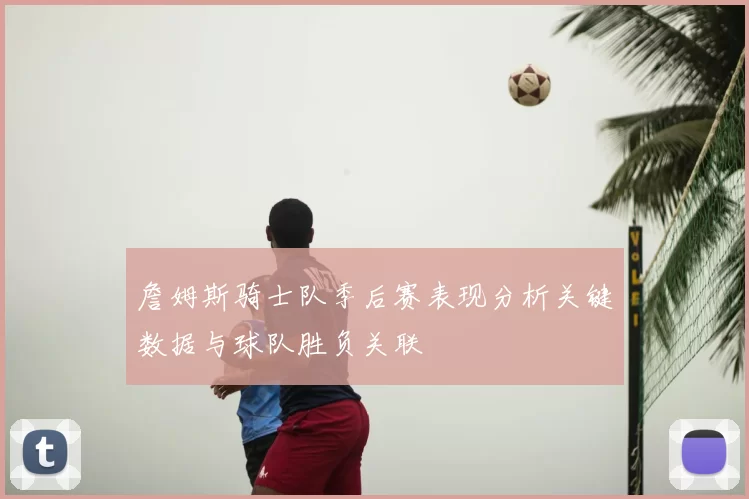 詹姆斯骑士队季后赛表现分析关键数据与球队胜负关联
