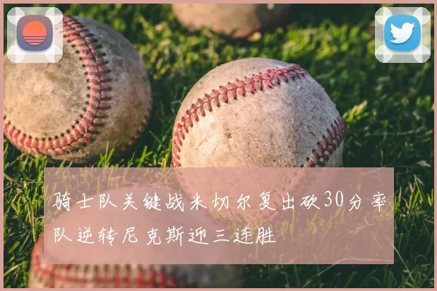 骑士队关键战米切尔复出砍30分率队逆转尼克斯迎三连胜