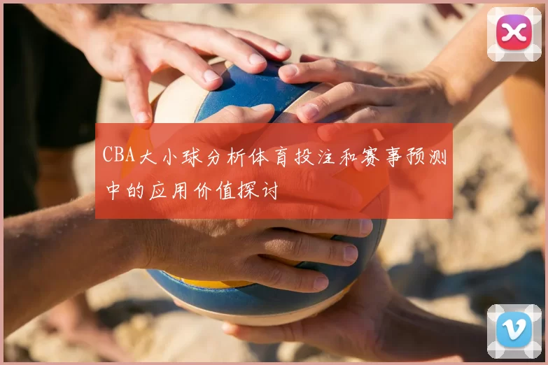CBA大小球分析体育投注和赛事预测中的应用价值探讨