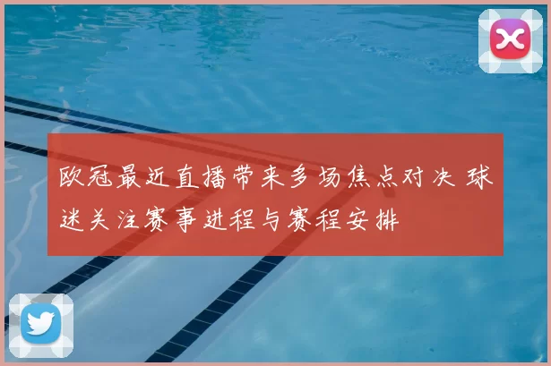 欧冠最近直播带来多场焦点对决 球迷关注赛事进程与赛程安排