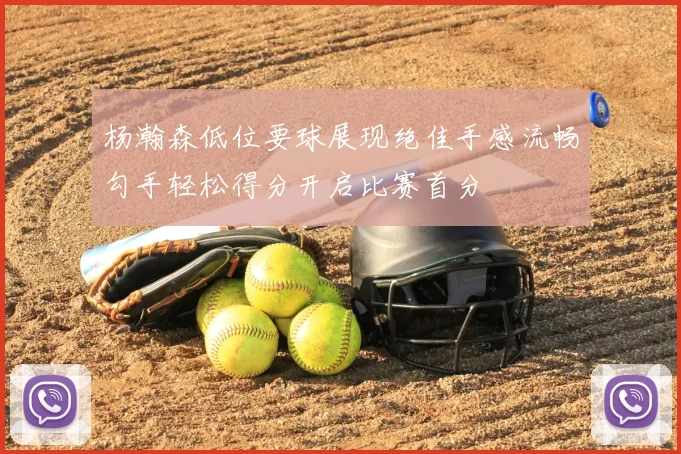 杨瀚森低位要球展现绝佳手感流畅勾手轻松得分开启比赛首分