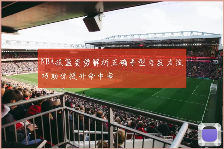 NBA投篮姿势解析正确手型与发力技巧助你提升命中率