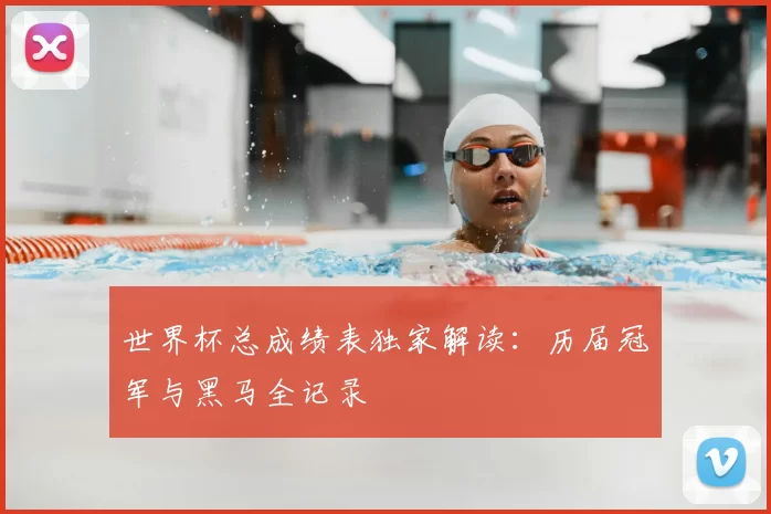 世界杯总成绩表独家解读:历届冠军与黑马全记录