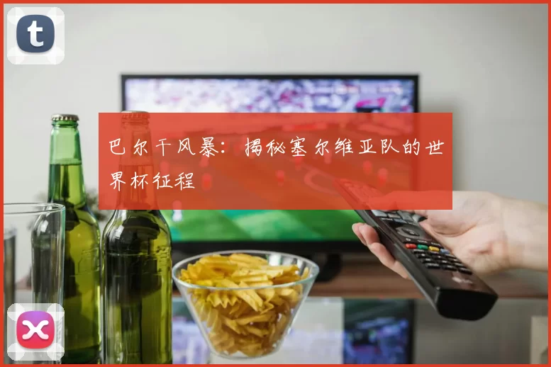 巴尔干风暴:揭秘塞尔维亚队的世界杯征程