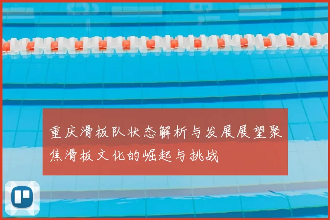 重庆滑板队状态解析与发展展望聚焦滑板文化的崛起与挑战
