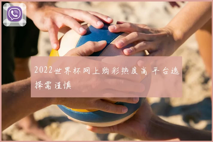 2022世界杯网上购彩热度高 平台选择需谨慎