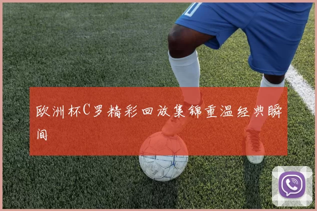 欧洲杯C罗精彩回放集锦重温经典瞬间