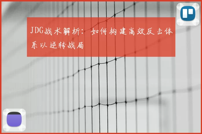 JDG战术解析:如何构建高效反击体系以逆转战局