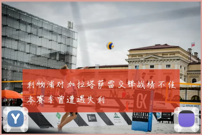 利物浦对加拉塔萨雷交锋战绩不佳本赛季曾遭遇失利