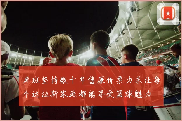 库班坚持数十年售廉价票力求让每个达拉斯家庭都能享受篮球魅力
