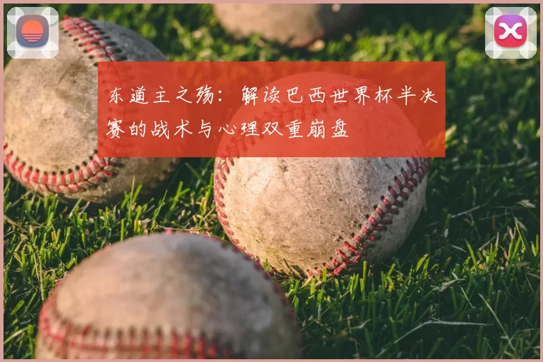 东道主之殇:解读巴西世界杯半决赛的战术与心理双重崩盘