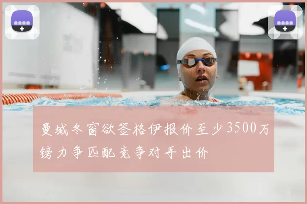 曼城冬窗欲签格伊报价至少3500万镑力争匹配竞争对手出价