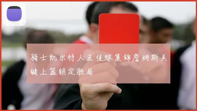骑士凯尔特人五佳球集锦詹姆斯关键上篮锁定胜局
