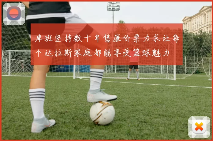 库班坚持数十年售廉价票力求让每个达拉斯家庭都能享受篮球魅力