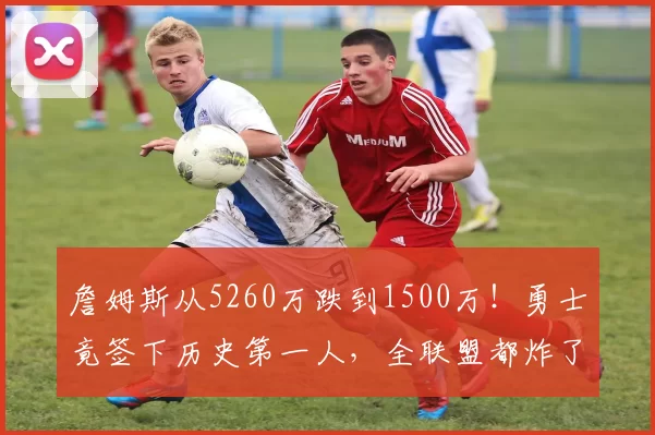 詹姆斯从5260万跌到1500万！勇士竟签下历史第一人，全联盟都炸了