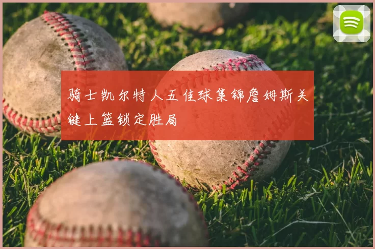 骑士凯尔特人五佳球集锦詹姆斯关键上篮锁定胜局