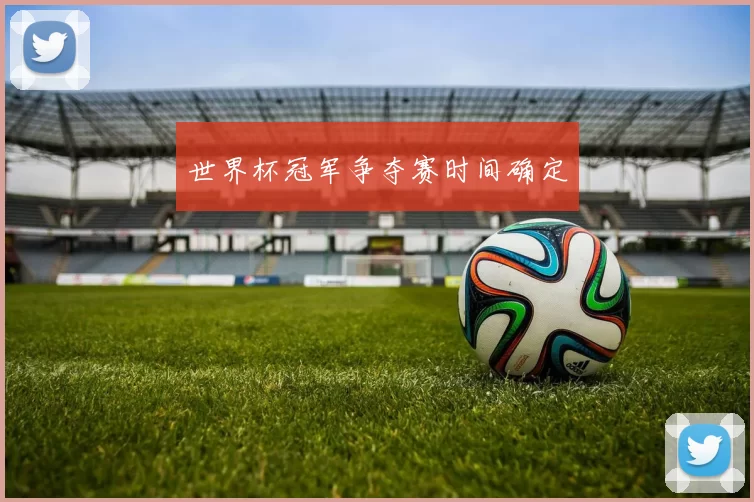 世界杯冠军争夺赛时间确定
