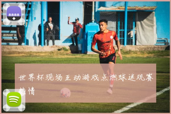 世界杯现场互动游戏点燃球迷观赛热情