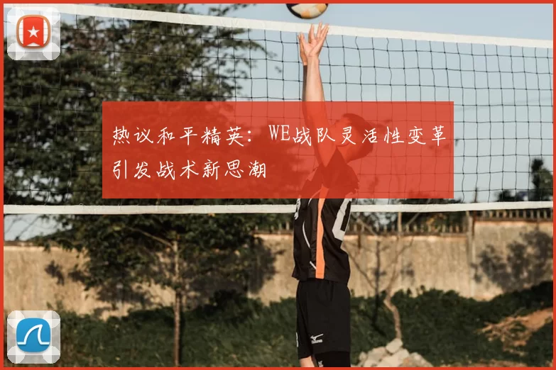 热议和平精英：WE战队灵活性变革引发战术新思潮