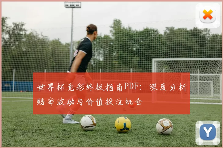 世界杯竞彩终极指南PDF:深度分析赔率波动与价值投注机会