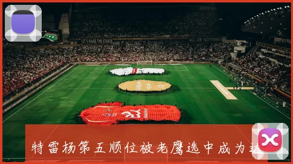 特雷杨第五顺位被老鹰选中成为达拉斯交易筹码