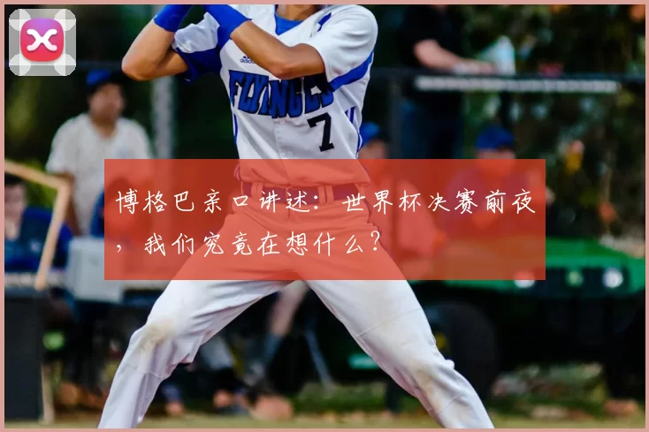 博格巴亲口讲述:世界杯决赛前夜,我们究竟在想什么?